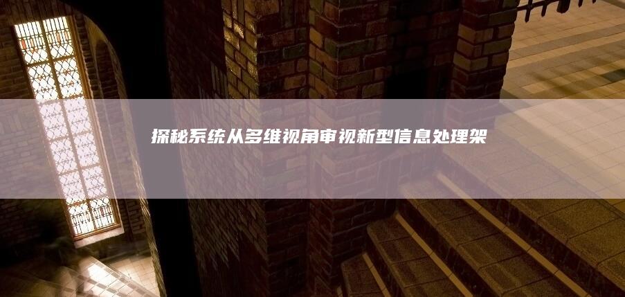 探秘系统：从多维视角审视新型信息处理架构