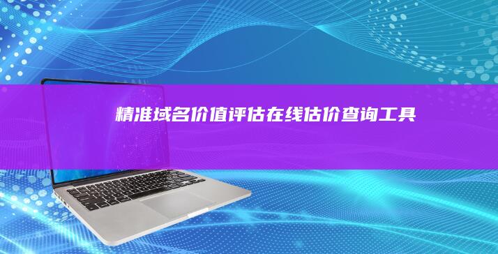 精准域名价值评估：在线估价查询工具